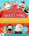 Dressing the Naked Hand: The World's Greatest Guide to Puppets, Puppetry, and Puppeteering