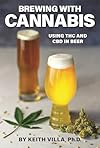 Brewing with Cannabis: Using THC and CBD in Beer (Volume 1) - Keith Villa
