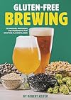 Gluten-Free Brewing: Techniques, Processes, and Ingredients for Crafting Flavorful Beer - Robert Keifer