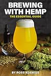Brewing with Hemp: The Essential Guide (Volume 2) (Brewing with Cannabis, 2) - Ross Koenigs
