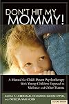 Don't Hit My Mommy! A Manual for Child-Parent Psychotherapy With Young Children Exposed to Violence and Other Trauma (2nd Edition)