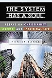 The System Has a Soul: Essays on Christianity, Liberty, and Political Life The System Has a Soul: Essays on Christianity, Liberty, and Political Life