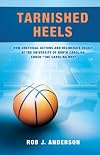 Tarnished Heels: How Unethical Actions and Deliberate Deceit at the University of North Carolina Ended The Carolina Way