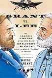 Grant Vs Lee The Graphic History Of The Civil Wars Greatest Rivals During The Last Year Of The War Graphic Histories