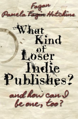 What Kind of Loser Indie Publishes, and How Can I Be One, Too? book cover