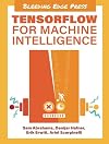 TensorFlow for Machine Intelligence: A Hands-On Introduction to Learning Algorithms