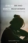 Eyes to See and Ears to Hear Women: Sexual Assault as a Crisis of Evangelical Theology