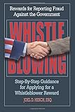 Whistleblowing Rewards For Reporting Fraud Against The Government Stepbystep How To Obtain A Reward By A Former Department Of Justice Attorney Who Helped Administer Dojs Reward Program