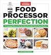 Food Processor Perfection: 75 Amazing Ways to Use the Most Powerful Tool in Your Kitchen