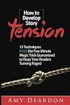 How to Develop Story Tension: 13 Techniques plus the Five Minute Magic Trick Guaranteed to Keep Your Readers Turning Pages (Great Ways to Write Your Novel) (Volume 1)