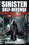 Sinister Self-Defense: Master the Art of Deadly Self-Defense