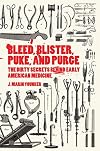 Bleed, Blister, Puke, and Purge: The Dirty Secrets Behind Early American Medicine