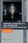 Animism, Materiality, and Museums: How Do Byzantine Things Feel? (Collection Development, Cultural Heritage, and Digital Humanities)