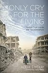 Only Cry for the Living: Memos From Inside the ISIS Battlefield - Foreword by Jocko Willink!