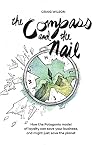 The Compass and the Nail: How the Patagonia Model of Loyalty Can Save Your Business, and Might Just Save the Planet