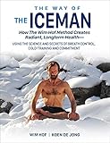 The Way Of The Iceman : How The Wim Hof Method Creates Radiant, Longterm Healthusing The Science And Secrets Of Breath Control, Cold Training And Commitment