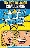 The Try Not To Laugh Challenge Would Your Rather Funny Silly Wacky And Completely Outrageous Scenarios For Boys Girls Kids And Teens