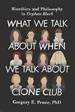 What We Talk About When We Talk About Clone Club Bioethics And Philosophy In Orphan Black