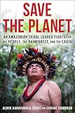 Save The Planet An Amazonian Tribal Leader Fights For His People The Rainforest And The Earth