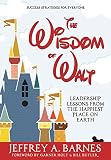 The Wisdom Of Walt Leadership Lessons From The Happiest Place On Earth