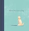 When You Love a Dog — A gift book for dog owners and dog lovers everywhere.