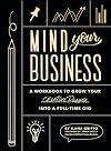 Mind Your Business: A Workbook to Grow Your Creative Passion Into a Full-time Gig