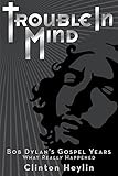 Trouble In Mind Bob Dylans Gospel Years What Really Happened
