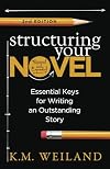 Structuring Your Novel (Revised & Expanded 2nd Edition): Essential Keys for Writing an Outstanding Story: 3 (Helping Writers Become Authors)