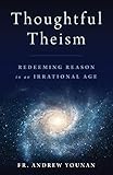 Thoughtful Theism Redeeming Reason In An Irrational Age