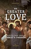 No Greater Love A Biblical Walk Through Christs Passion
