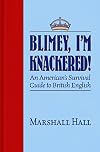 Blimey, I’m Knackered!: An American's Survival Guide to British English