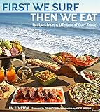 First We Surf Then We Eat Recipes From A Lifetime Of Surf Travel