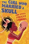 The Girl Who Married a Skull: and Other African Stories