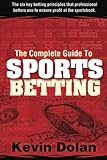 The Complete Guide To Sports Betting The Six Key Betting Principles That Professional Bettors Use To Ensure Profit At The Sports Book