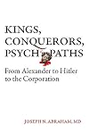Kings, Conquerors, Psychopaths from Alexander to Hitler to the Corporation