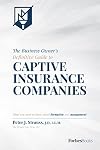 The Business Owner's Definitive Guide to Captive Insurance Companies: What You Need To Know About Formation and Management