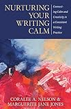 Nurturing Your Writing Calm Connecting Calm And Creativity In A Consistent Writing Practice
