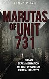 Marutas of Unit 731: Human Experimentation of the Forgotten Asian Auschwitz (Uncovering Unit 731)