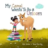 My Camel Wants To Be A Unicorn A Childrens Book About Empathy And A Mopey Camel