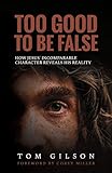Too Good To Be False How Jesus Incomparable Character Reveals His Reality