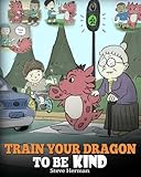 Train Your Dragon To Be Kind A Dragon Book To Teach Children About Kindness A Cute Children Story To Teach Kids To Be Kind Caring Giving And Thoughtful My Dragon Books Volume 9