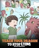 Teach Your Dragon To Stop Lying A Dragon Book To Teach Kids Not To Lie A Cute Children Story To Teach Children About Telling The Truth And Honesty My Dragon Books Volume 15