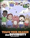 Teach Your Dragon About Diversity: Train Your Dragon To Respect Diversity. A Cute Children Story To Teach Kids About Diversity and Differences. (My Dragon Books)
