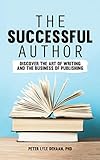 The Successful Author Discover The Art Of Writing And The Business Of Publishing