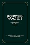 Reformation Worship: Liturgies from the Past for the Present