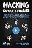 Hacking School Libraries 10 Ways To Incorporate Library Media Centers Into Your Learning Community Hack Learning Series Volume 20