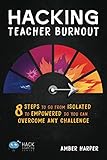 Hacking Teacher Burnout 8 Steps To Go From Isolated To Empowered So You Can Overcome Any Challenge Hack Learning Series