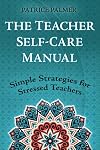 The Teacher Self-Care Manual: Simple Self-Care Strategies for Stressed Teachers