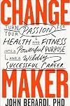 Change Maker: Turn Your Passion for Health and Fitness into a Powerful Purpose and a Wildly Successful Career