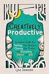 Creatively Productive: Essential Skills for Tackling Time Wasters, Clearing the Clutter, and Succeeding in School—and Life!